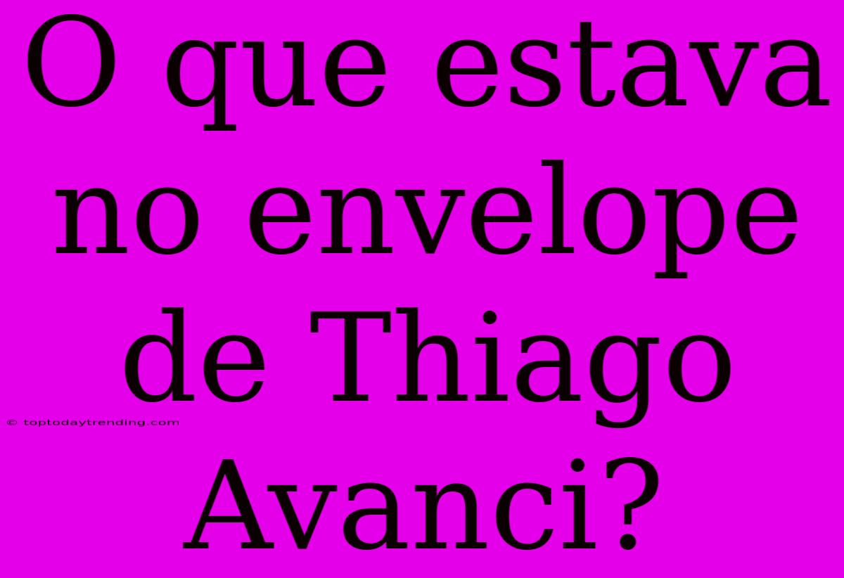 O Que Estava No Envelope De Thiago Avanci?