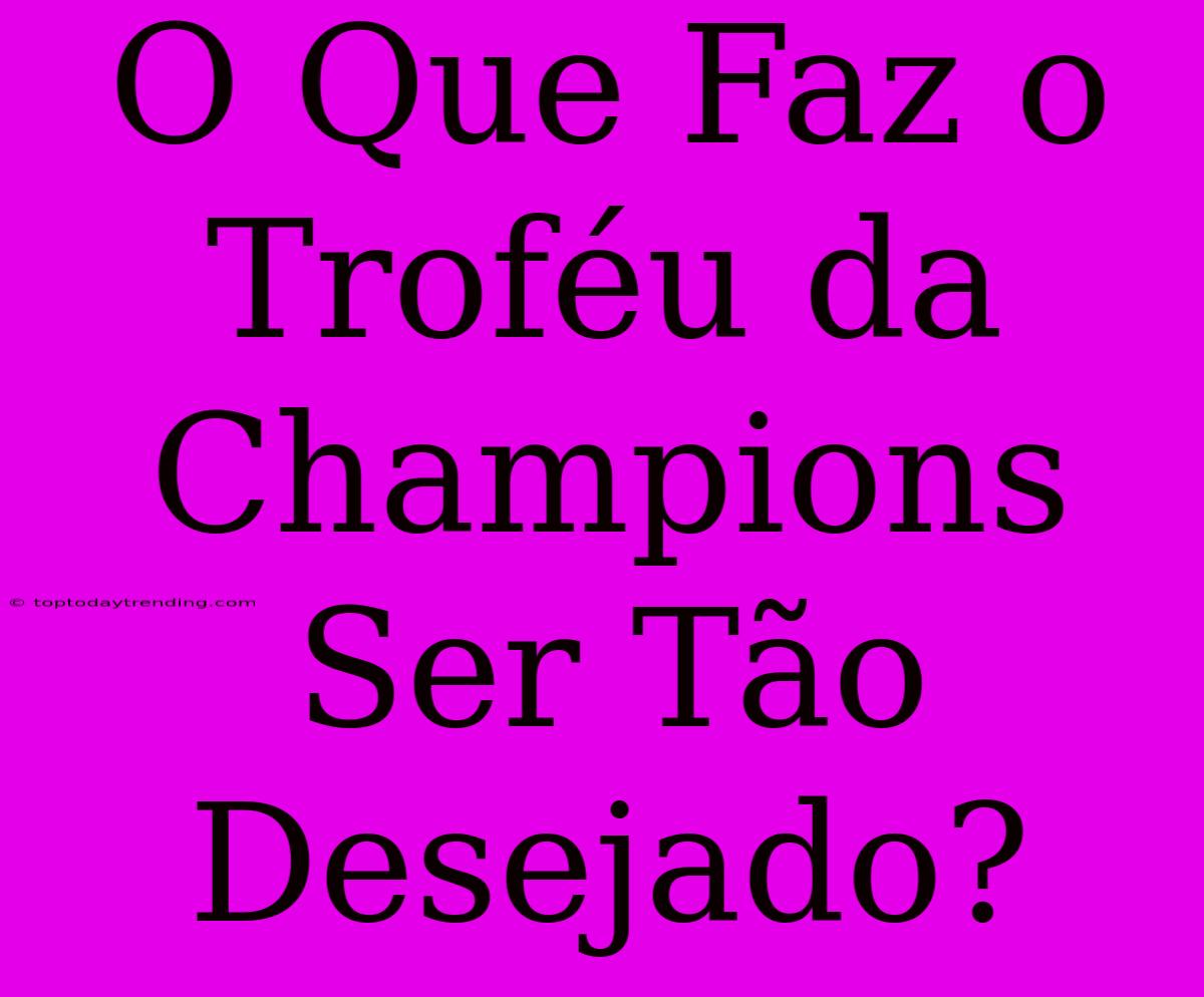 O Que Faz O Troféu Da Champions Ser Tão Desejado?