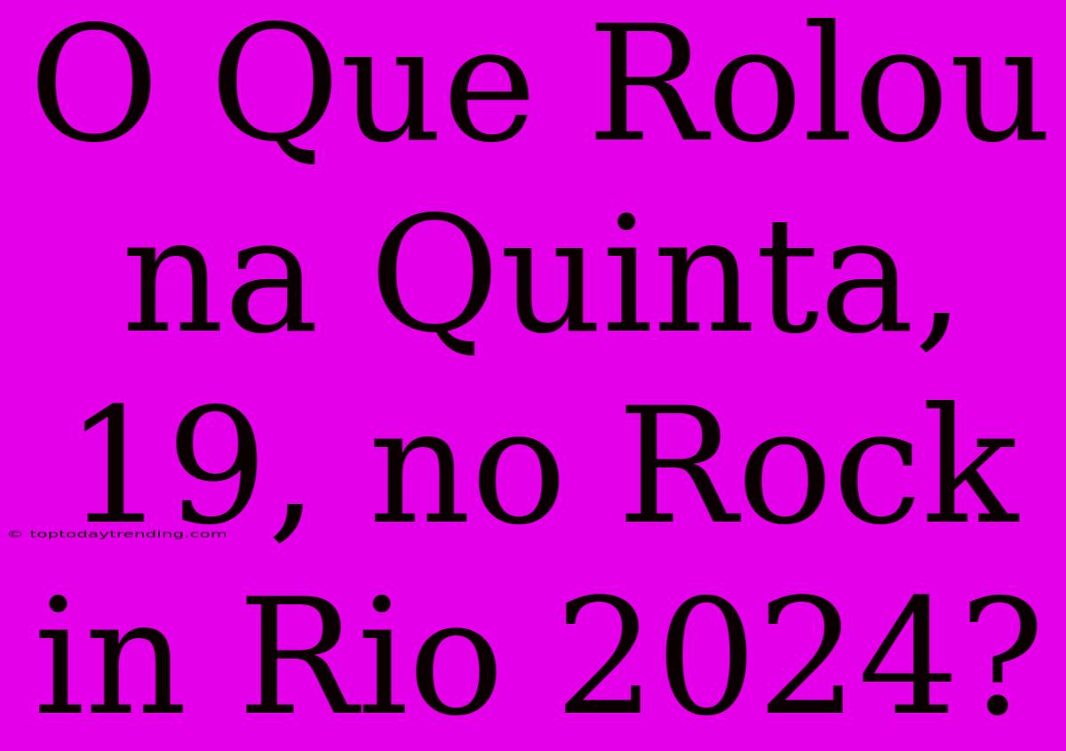 O Que Rolou Na Quinta, 19, No Rock In Rio 2024?