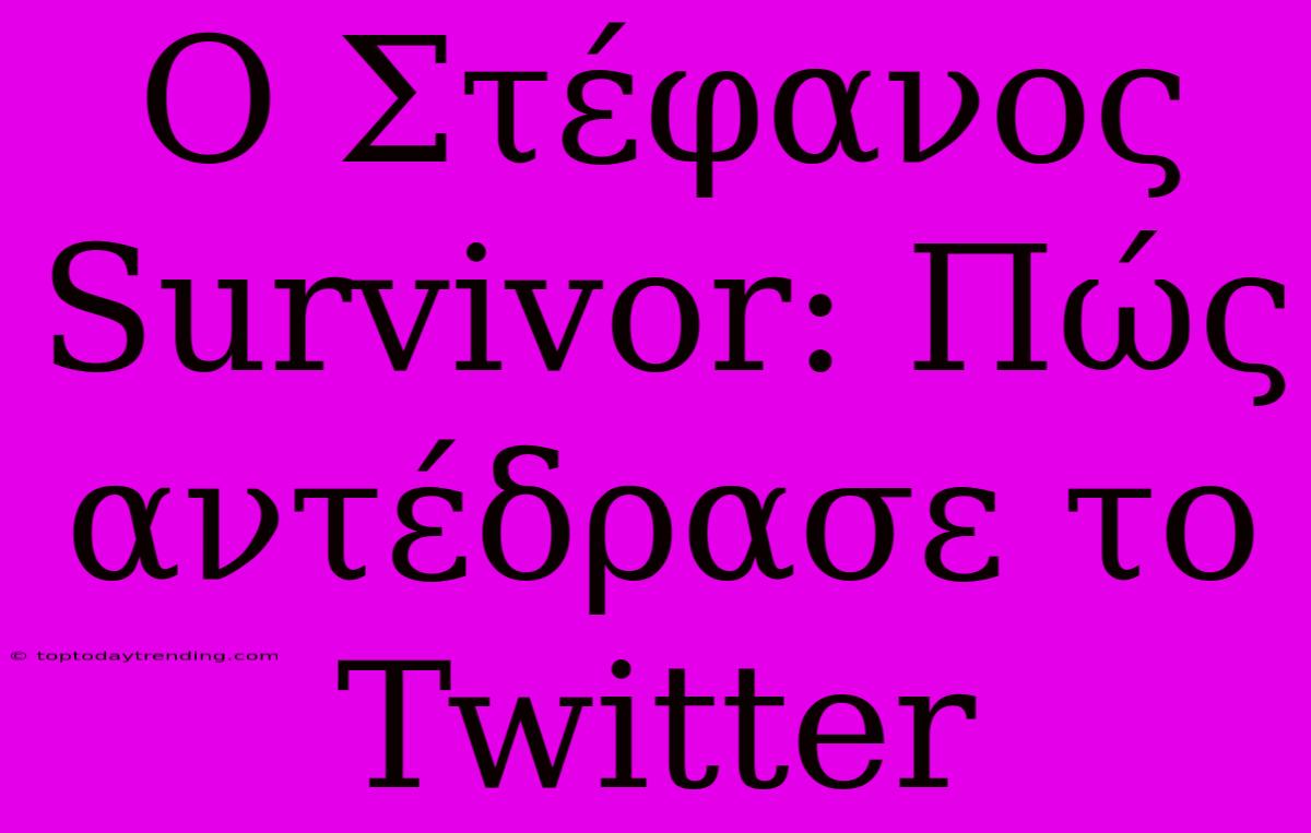 Ο Στέφανος Survivor: Πώς Αντέδρασε Το Twitter