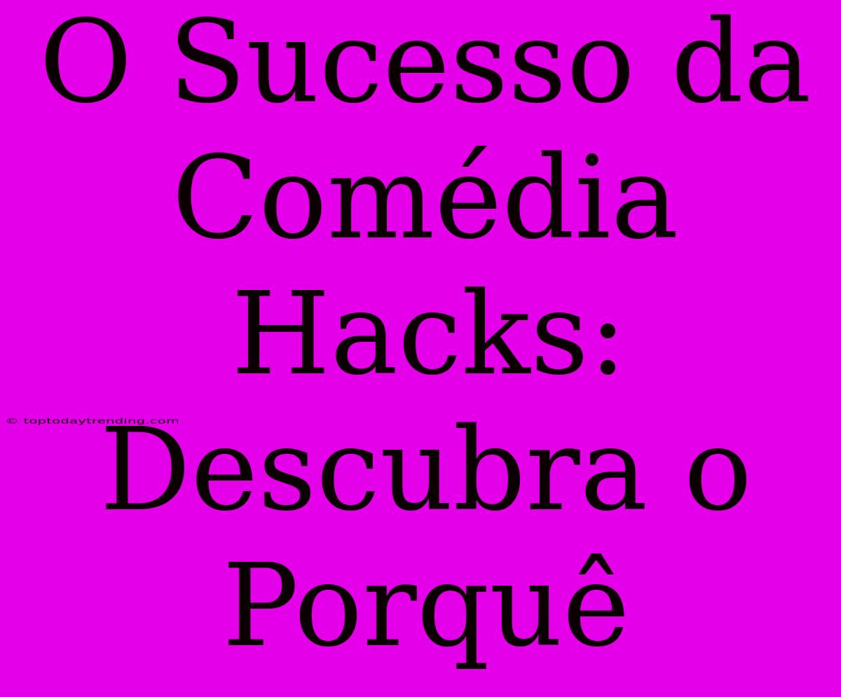 O Sucesso Da Comédia Hacks: Descubra O Porquê