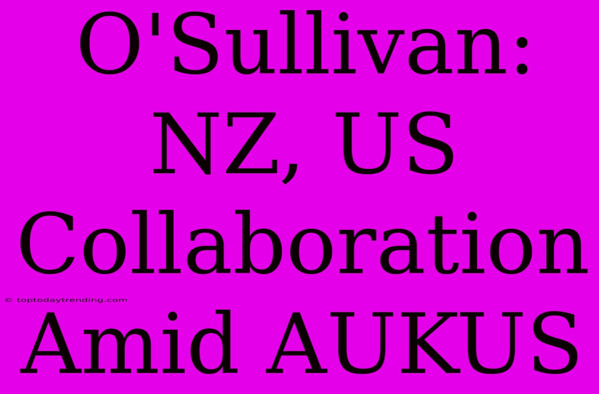 O'Sullivan: NZ, US Collaboration Amid AUKUS