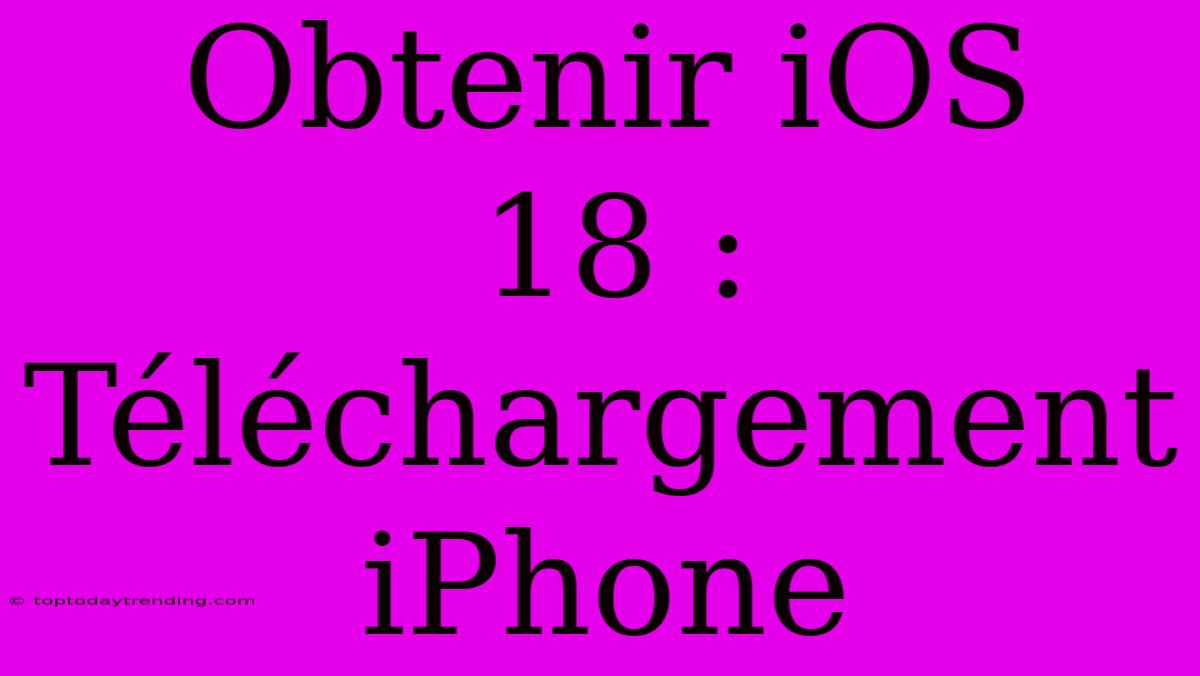 Obtenir IOS 18 : Téléchargement IPhone