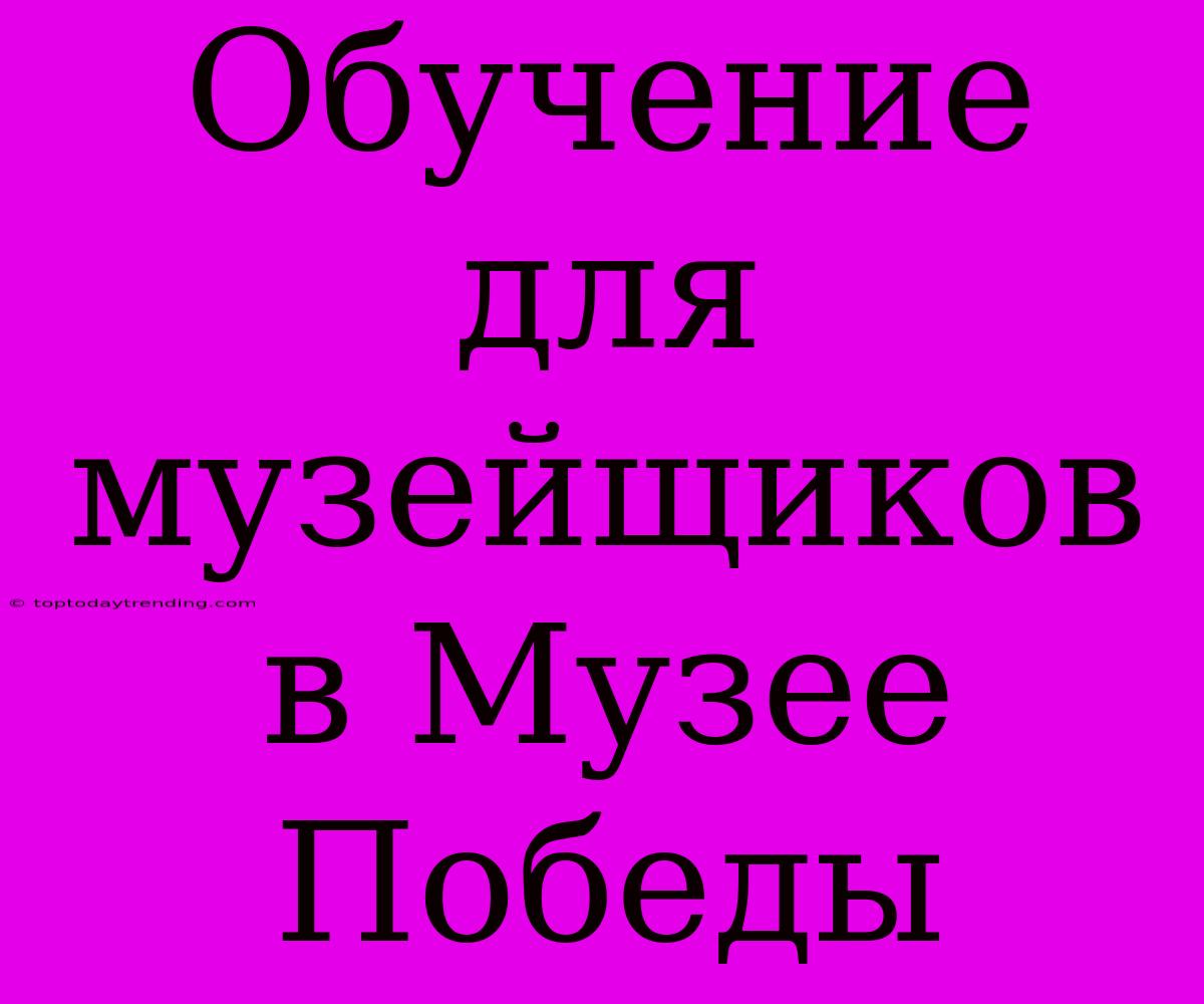 Обучение Для Музейщиков В Музее Победы