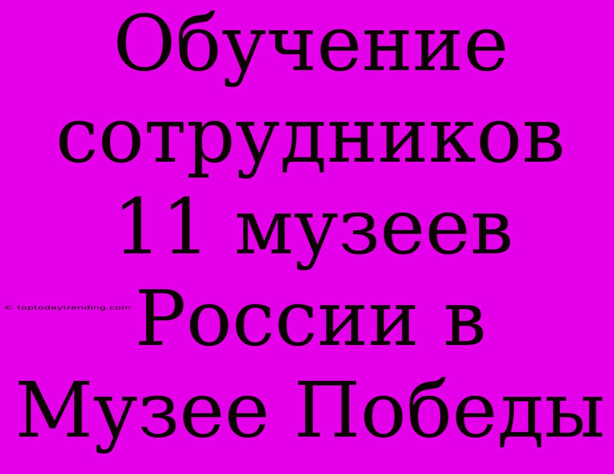 Обучение Сотрудников 11 Музеев России В Музее Победы