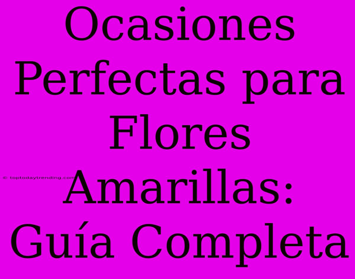 Ocasiones Perfectas Para Flores Amarillas: Guía Completa