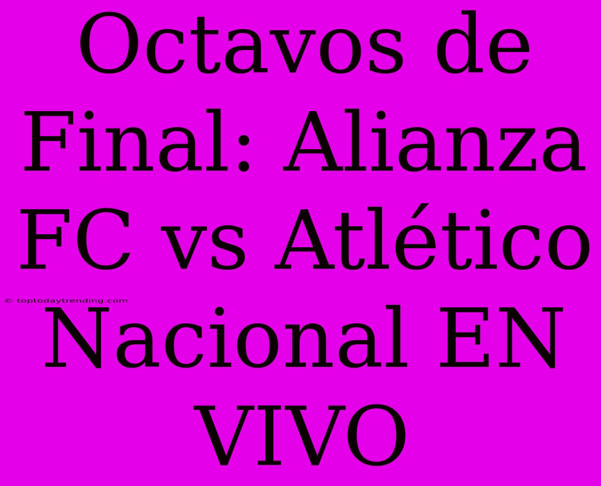 Octavos De Final: Alianza FC Vs Atlético Nacional EN VIVO