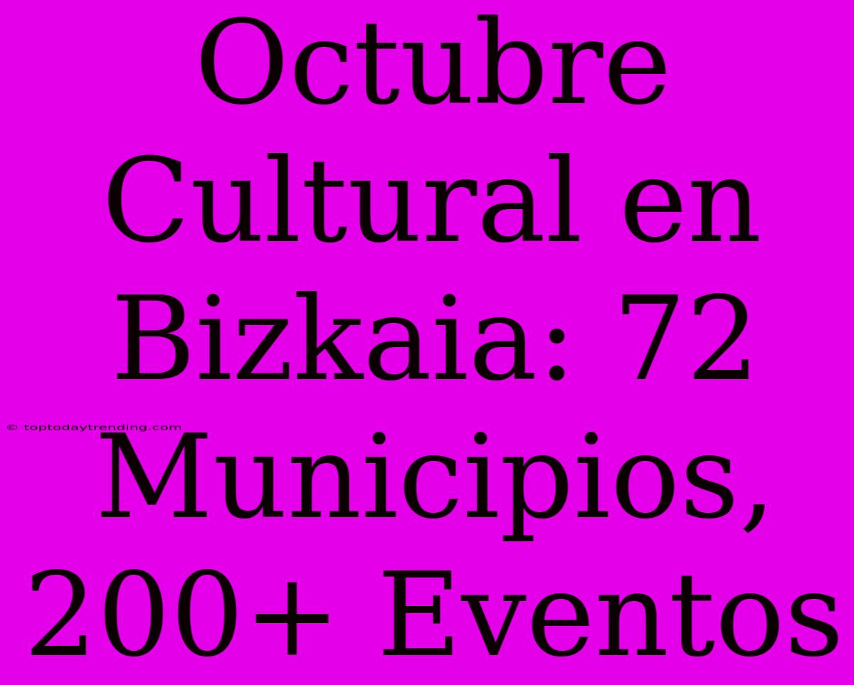 Octubre Cultural En Bizkaia: 72 Municipios, 200+ Eventos