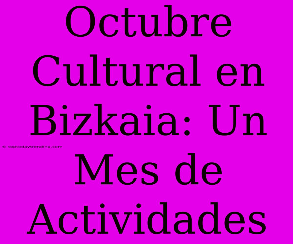 Octubre Cultural En Bizkaia: Un Mes De Actividades