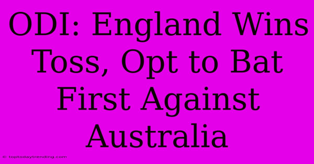 ODI: England Wins Toss, Opt To Bat First Against Australia