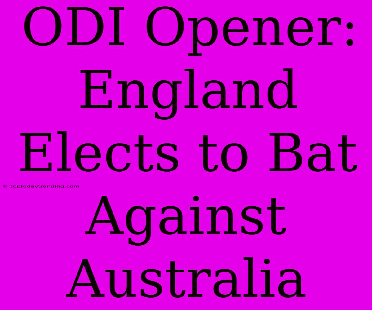 ODI Opener: England Elects To Bat Against Australia