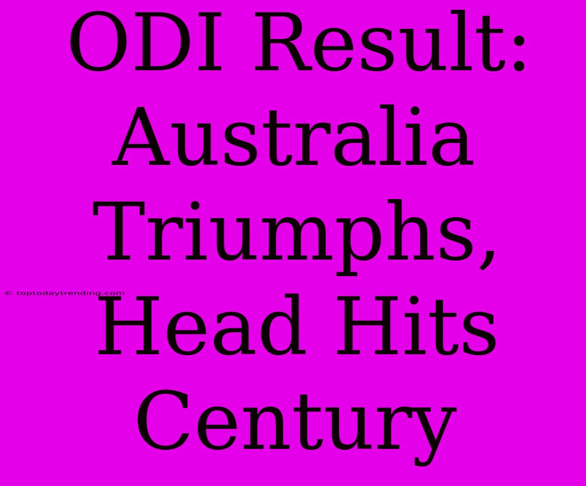 ODI Result: Australia Triumphs, Head Hits Century