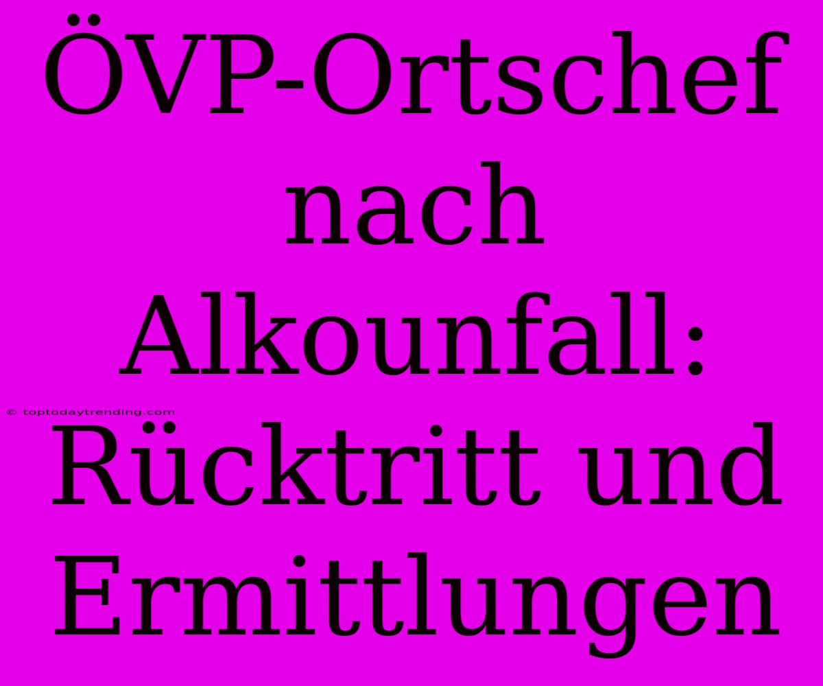 ÖVP-Ortschef Nach Alkounfall: Rücktritt Und Ermittlungen