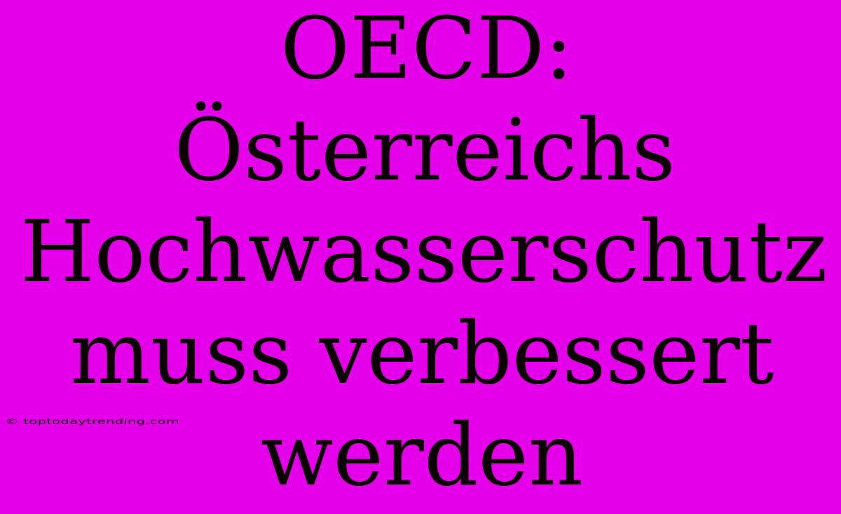 OECD: Österreichs Hochwasserschutz Muss Verbessert Werden