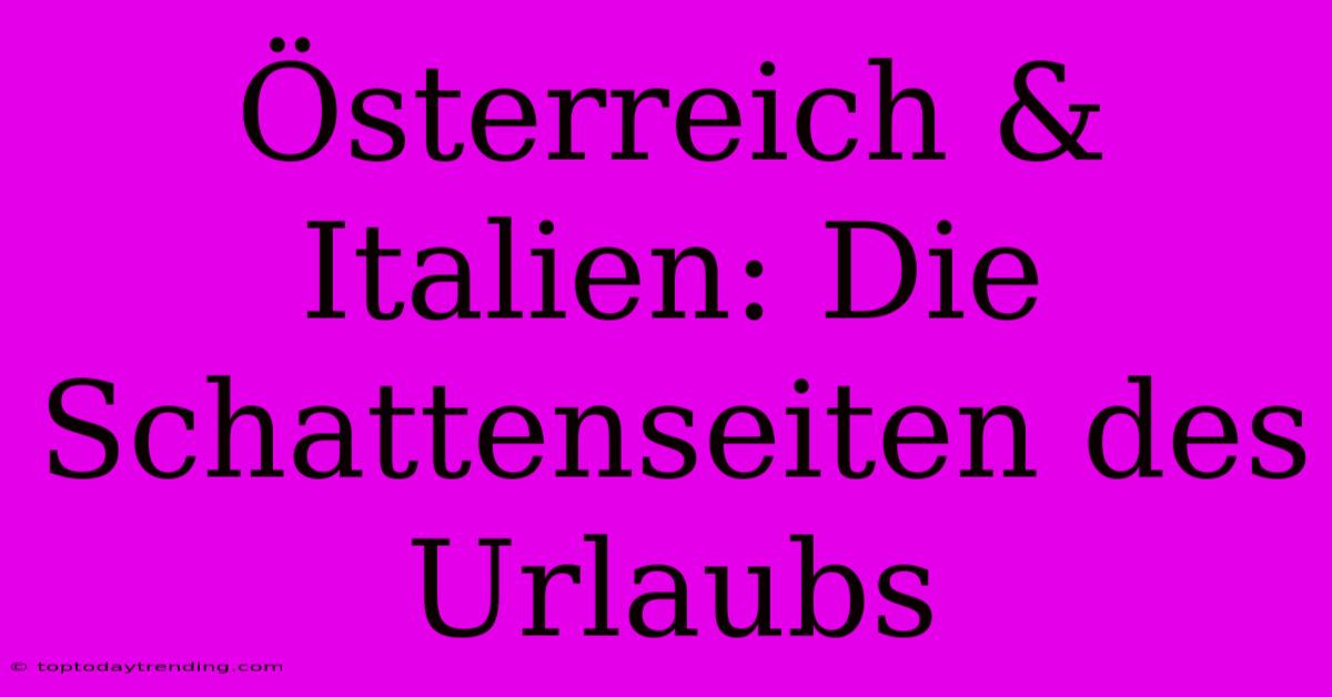 Österreich & Italien: Die Schattenseiten Des Urlaubs