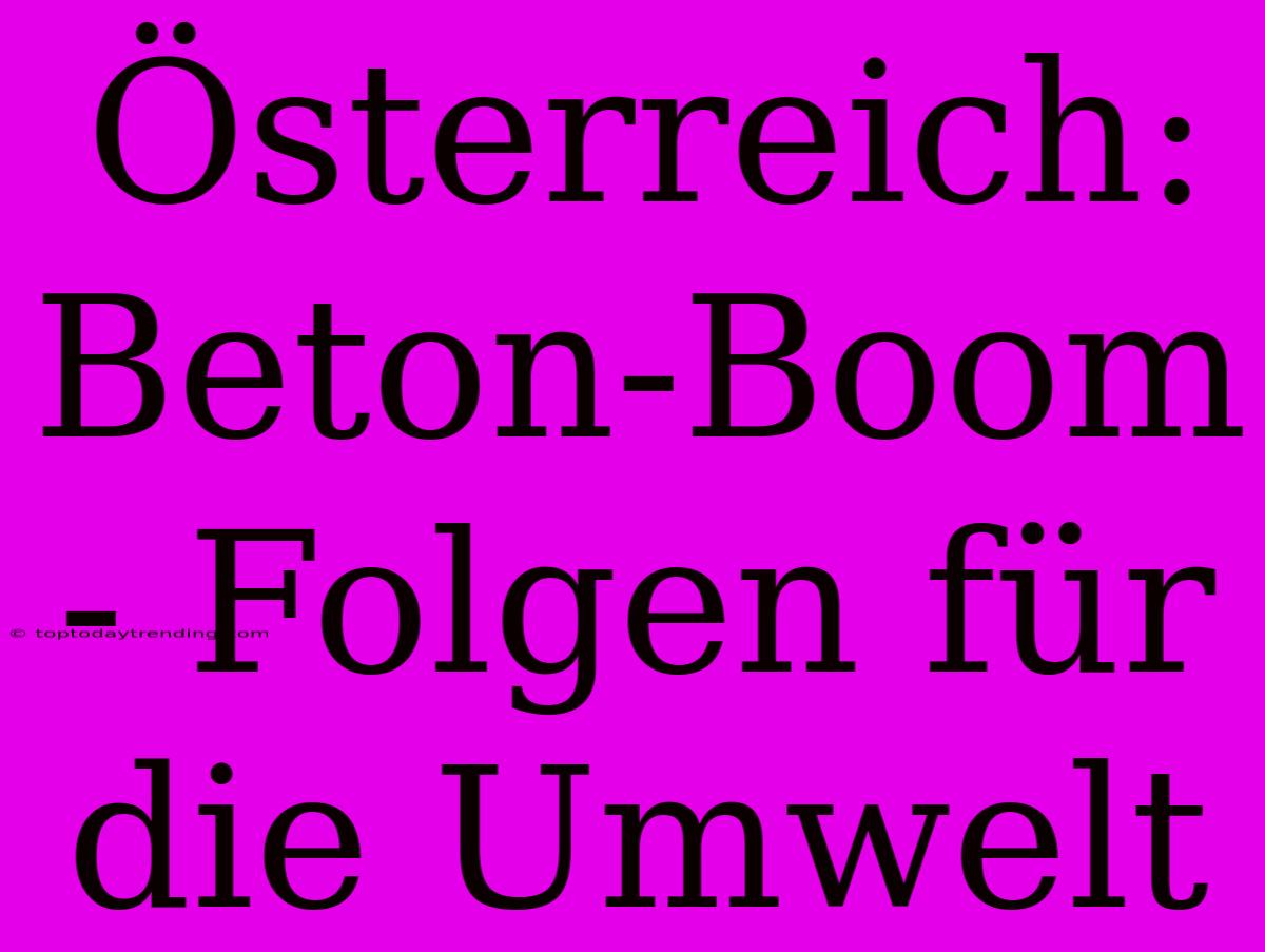 Österreich: Beton-Boom - Folgen Für Die Umwelt