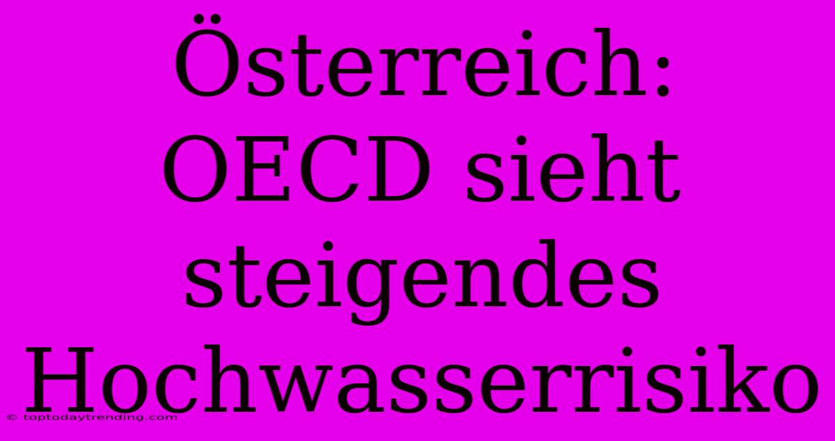 Österreich: OECD Sieht Steigendes Hochwasserrisiko