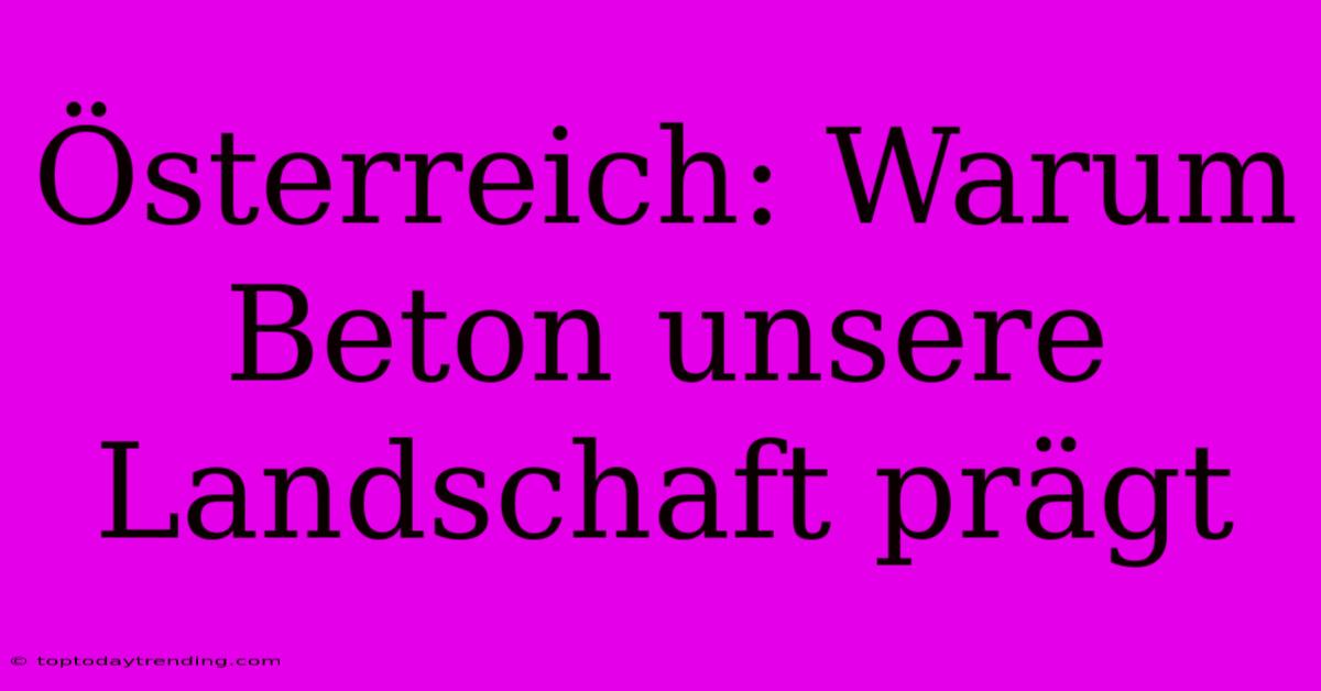 Österreich: Warum Beton Unsere Landschaft Prägt