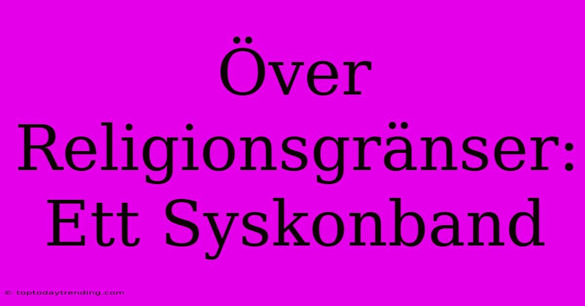 Över Religionsgränser: Ett Syskonband