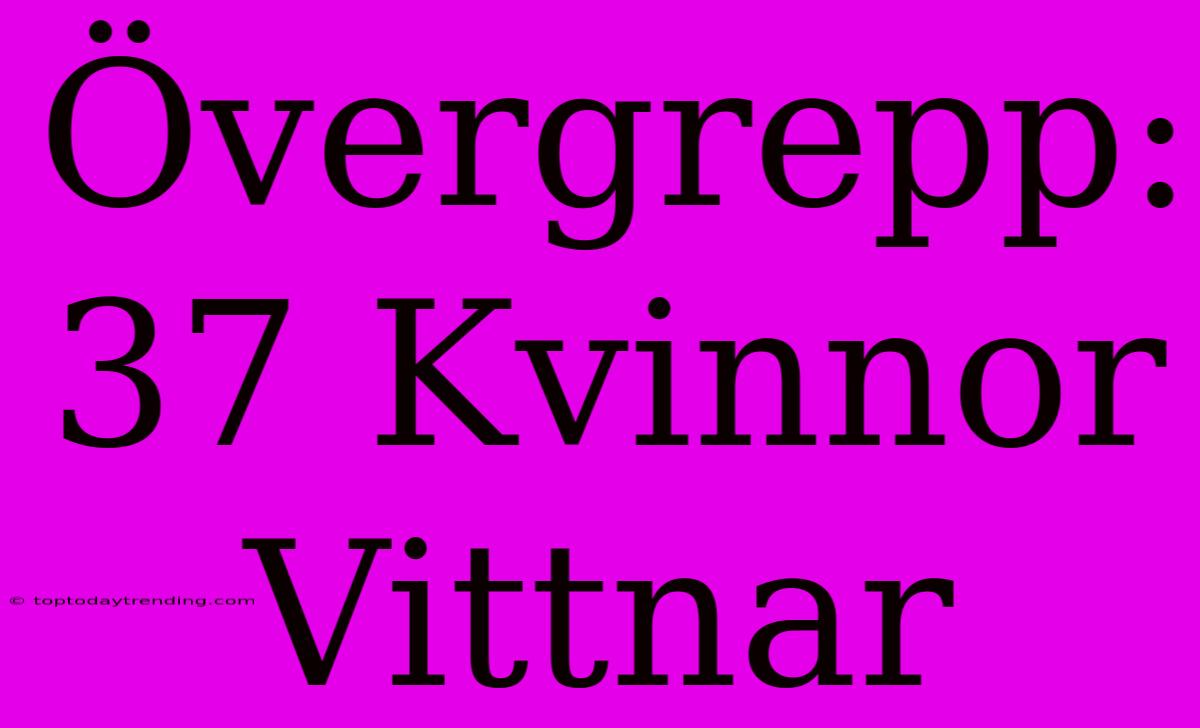 Övergrepp: 37 Kvinnor Vittnar