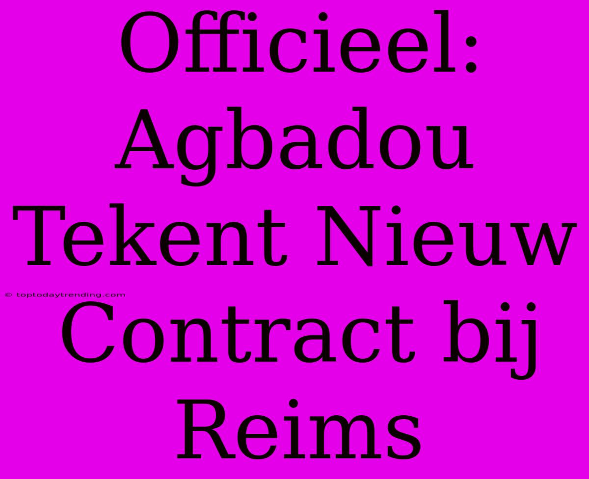 Officieel: Agbadou Tekent Nieuw Contract Bij Reims