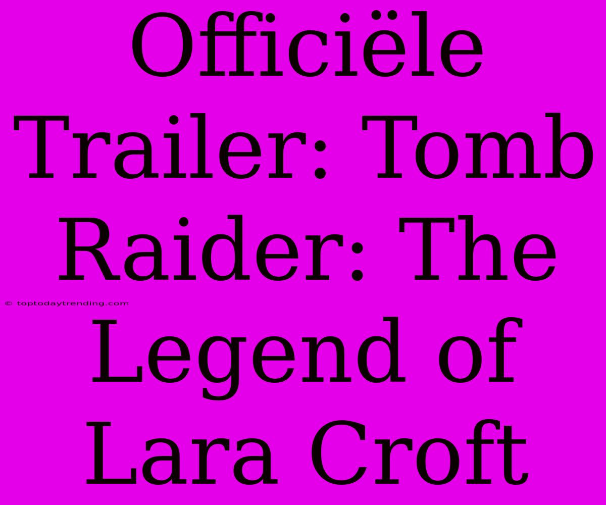 Officiële Trailer: Tomb Raider: The Legend Of Lara Croft