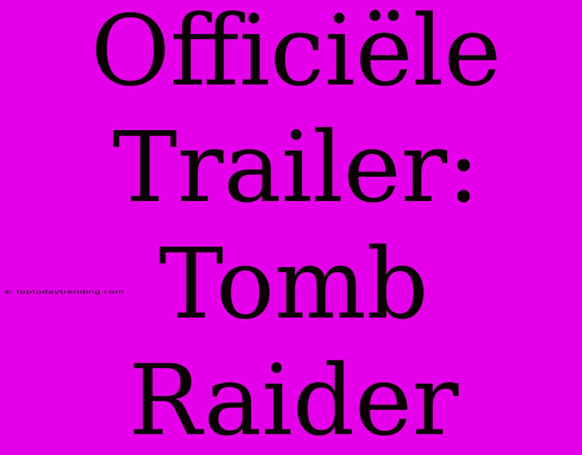 Officiële Trailer: Tomb Raider