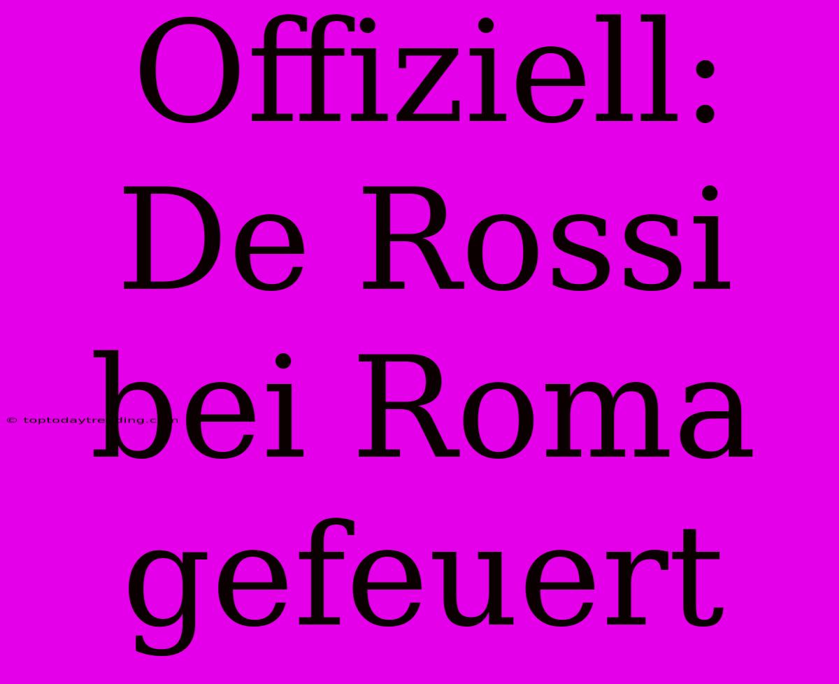 Offiziell: De Rossi Bei Roma Gefeuert