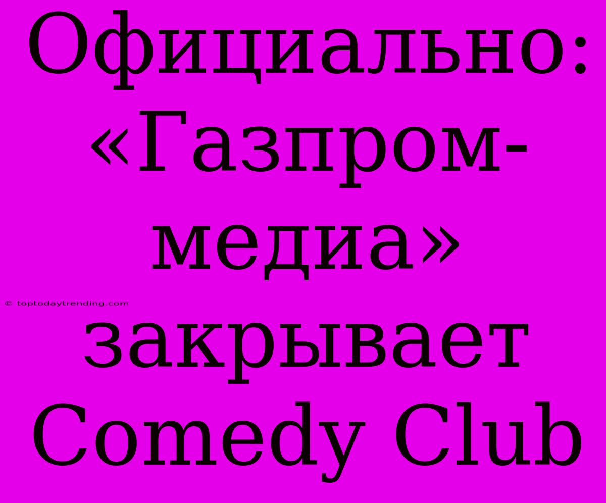 Официально: «Газпром-медиа» Закрывает Comedy Club