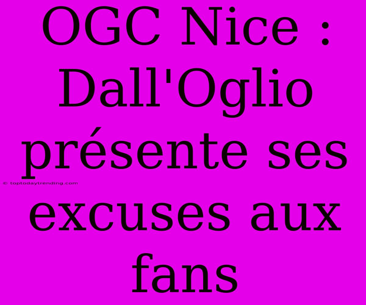 OGC Nice : Dall'Oglio Présente Ses Excuses Aux Fans