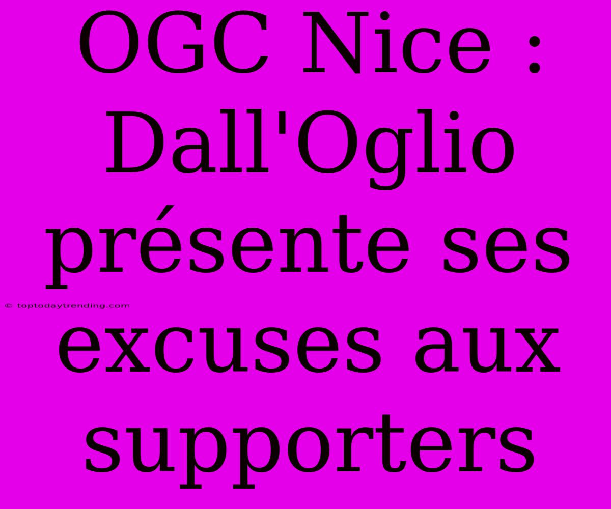 OGC Nice : Dall'Oglio Présente Ses Excuses Aux Supporters