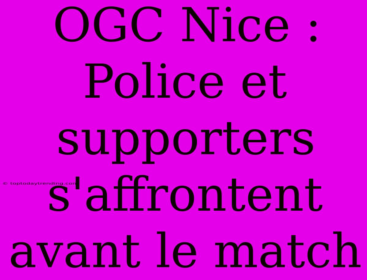 OGC Nice : Police Et Supporters S'affrontent Avant Le Match