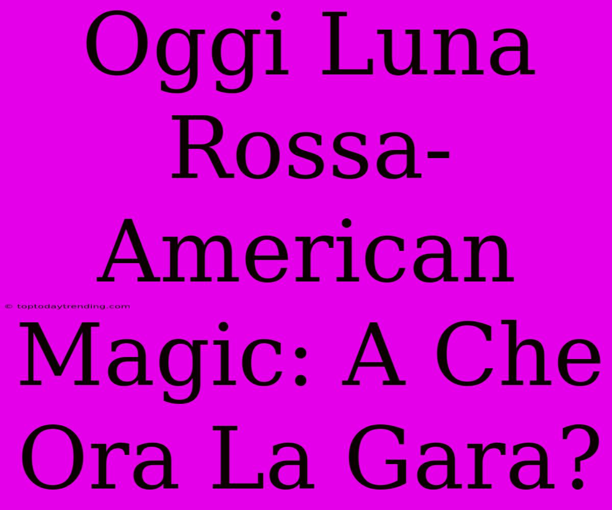 Oggi Luna Rossa-American Magic: A Che Ora La Gara?