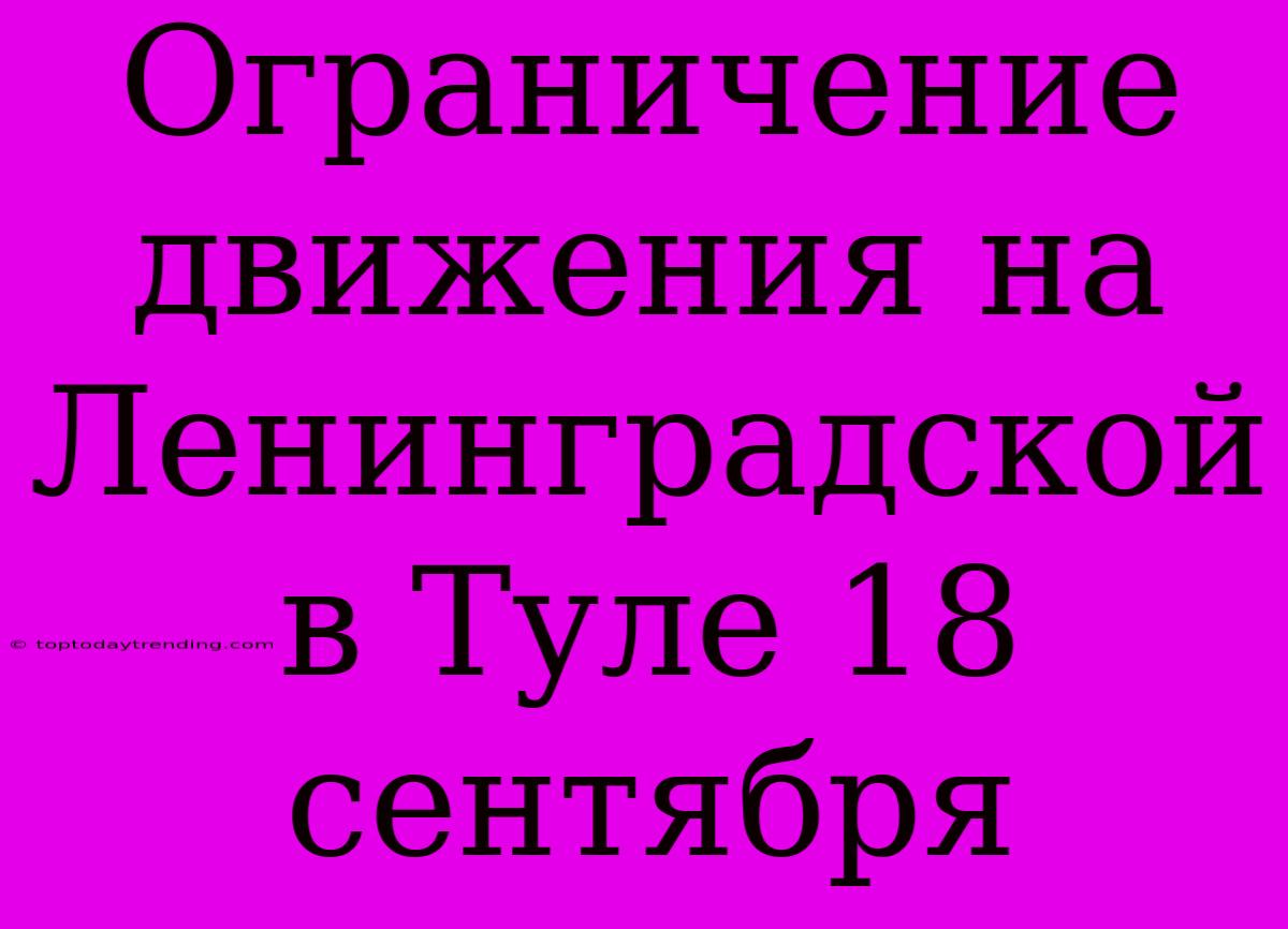 Ограничение Движения На Ленинградской В Туле 18 Сентября