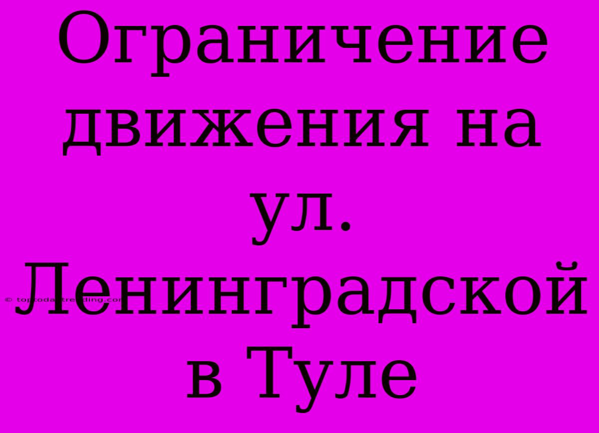 Ограничение Движения На Ул. Ленинградской В Туле