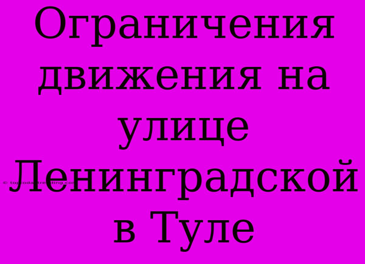 Ограничения Движения На Улице Ленинградской В Туле