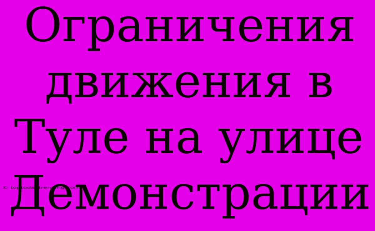 Ограничения Движения В Туле На Улице Демонстрации