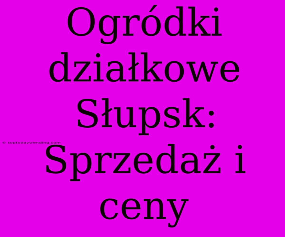 Ogródki Działkowe Słupsk: Sprzedaż I Ceny