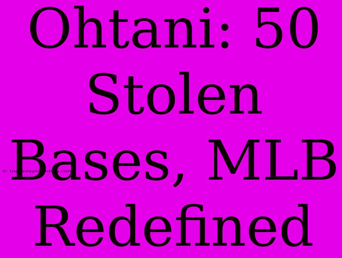 Ohtani: 50 Stolen Bases, MLB Redefined