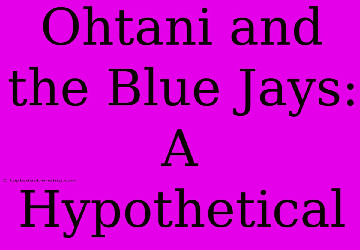 Ohtani And The Blue Jays: A Hypothetical