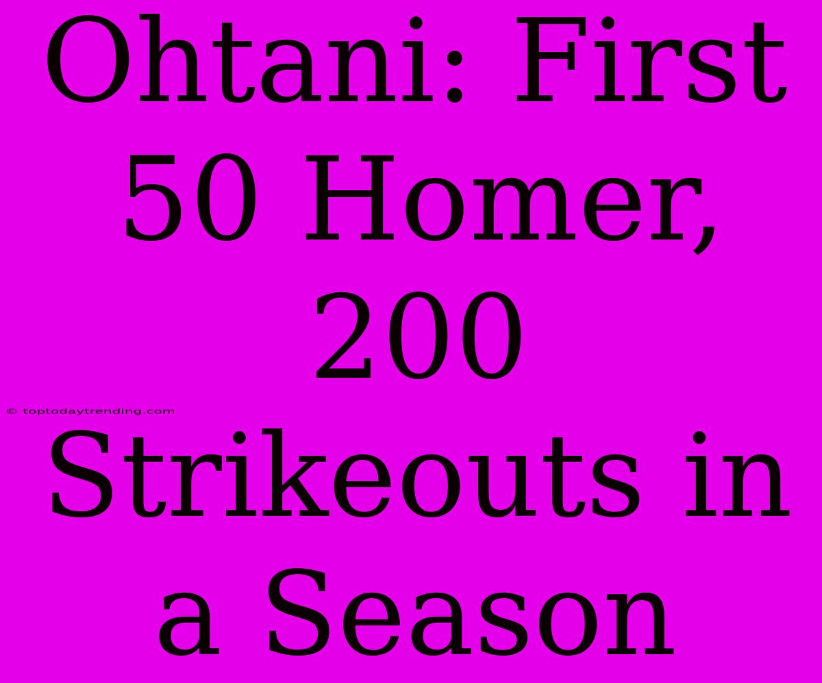 Ohtani: First 50 Homer, 200 Strikeouts In A Season