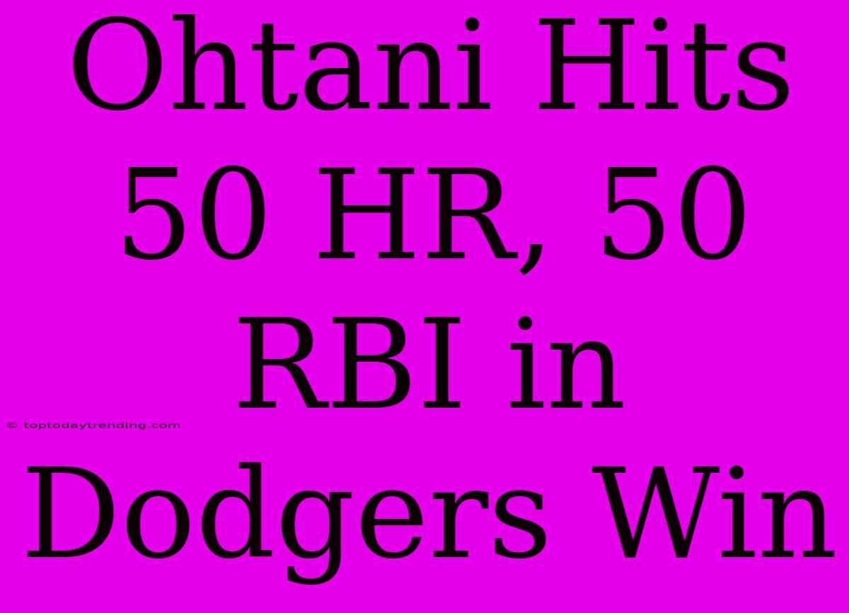 Ohtani Hits 50 HR, 50 RBI In Dodgers Win