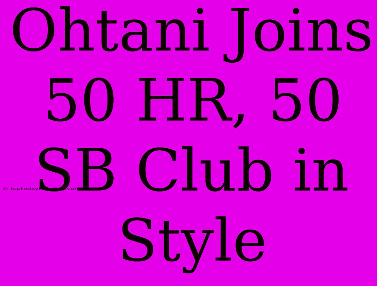 Ohtani Joins 50 HR, 50 SB Club In Style