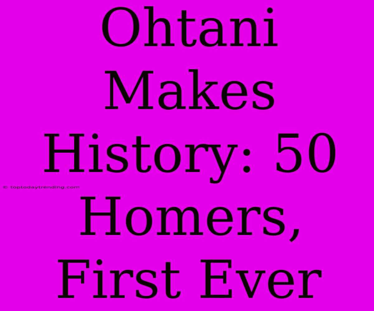 Ohtani Makes History: 50 Homers, First Ever