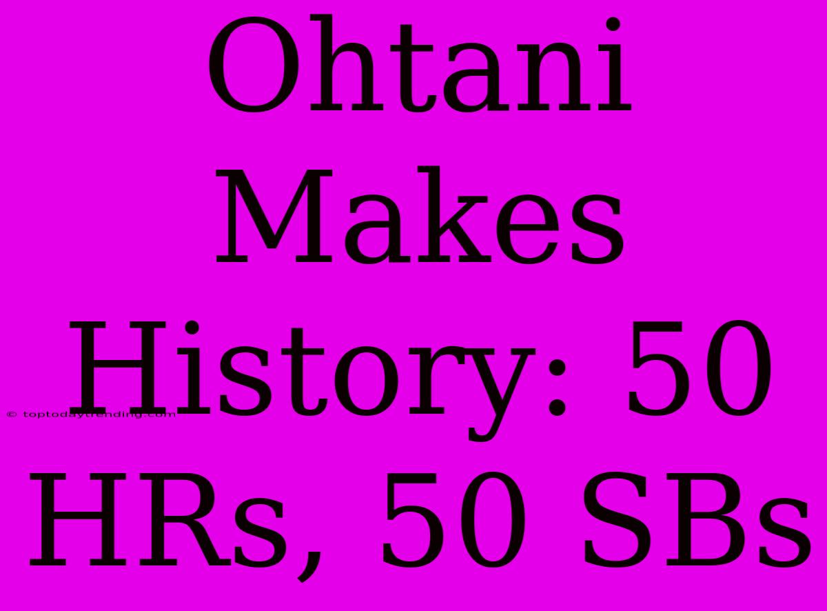 Ohtani Makes History: 50 HRs, 50 SBs