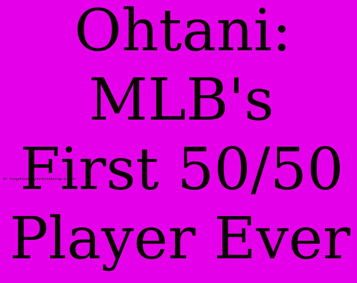 Ohtani: MLB's First 50/50 Player Ever