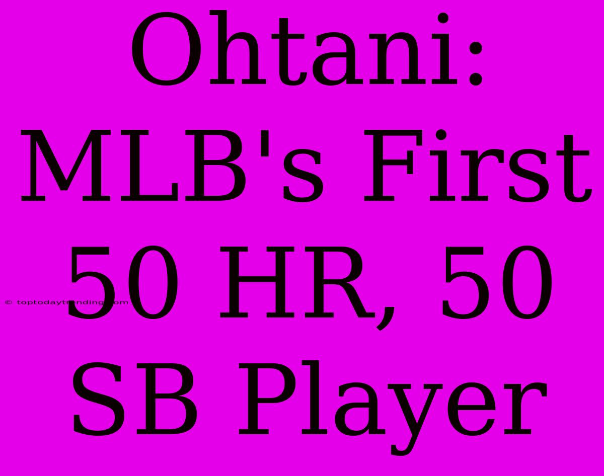 Ohtani: MLB's First 50 HR, 50 SB Player