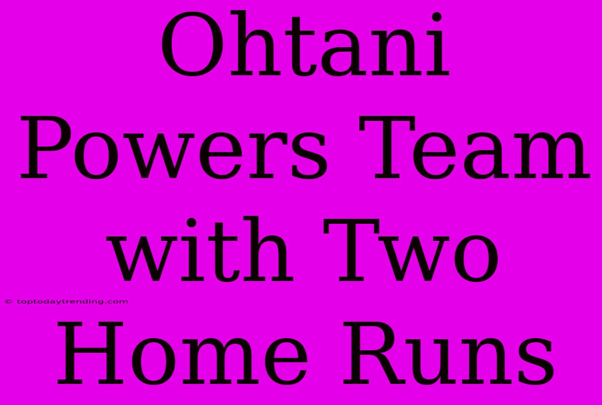 Ohtani Powers Team With Two Home Runs