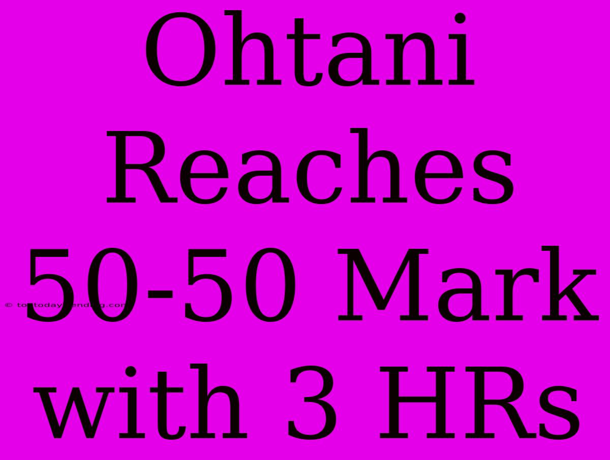 Ohtani Reaches 50-50 Mark With 3 HRs