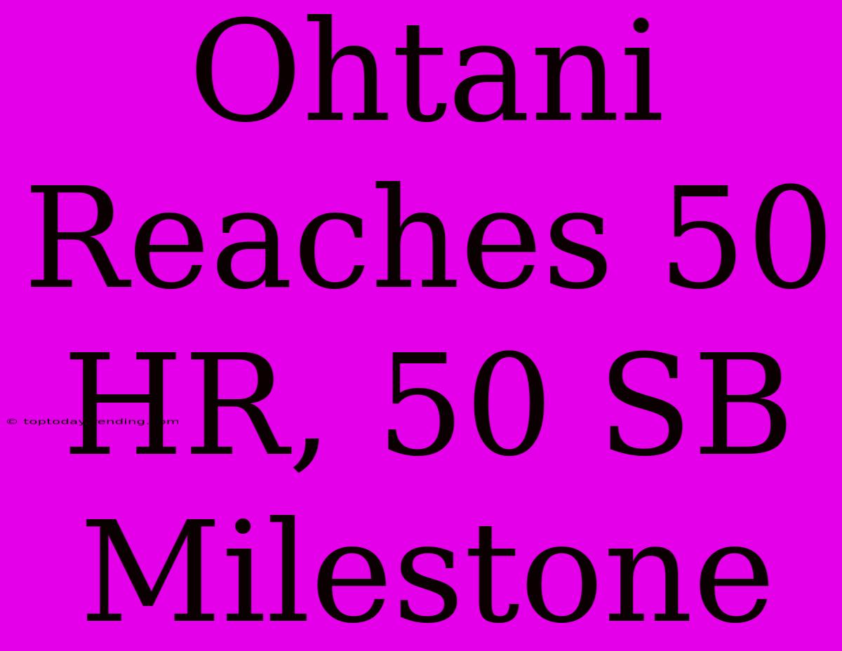 Ohtani Reaches 50 HR, 50 SB Milestone